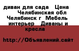 диван для сада › Цена ­ 250 - Челябинская обл., Челябинск г. Мебель, интерьер » Диваны и кресла   